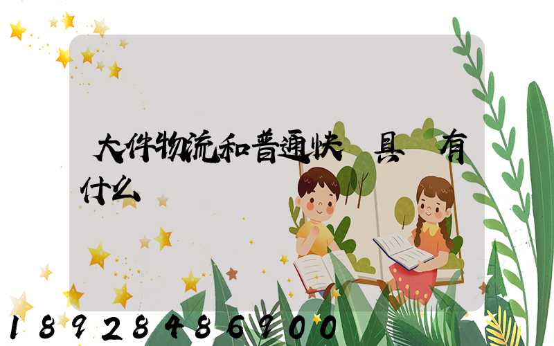 大件物流和普通快遞具體有什么區別