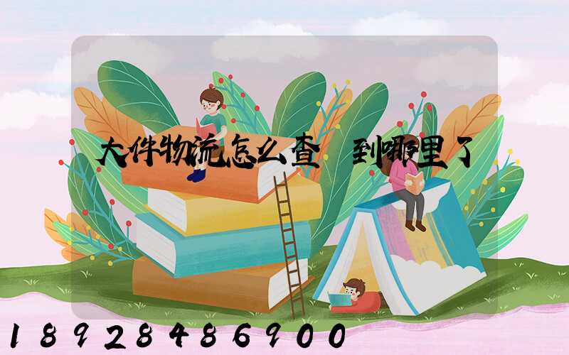 大件物流怎么查詢到哪里了