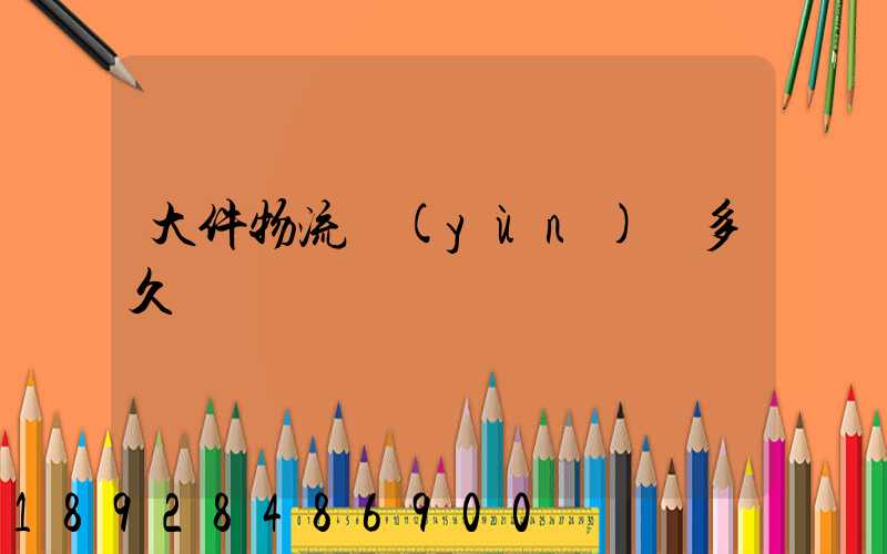 大件物流運(yùn)輸多久