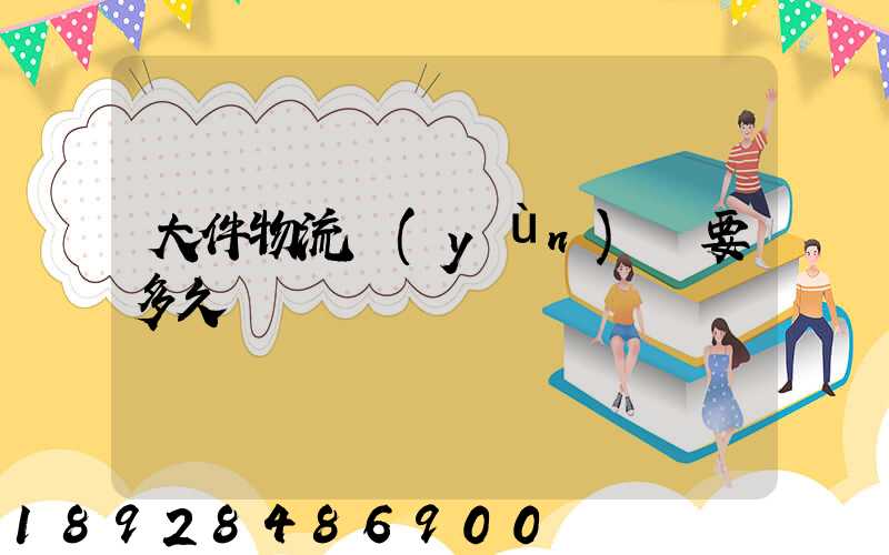 大件物流運(yùn)輸要多久