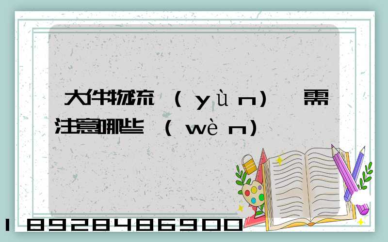 大件物流運(yùn)輸需注意哪些問(wèn)題