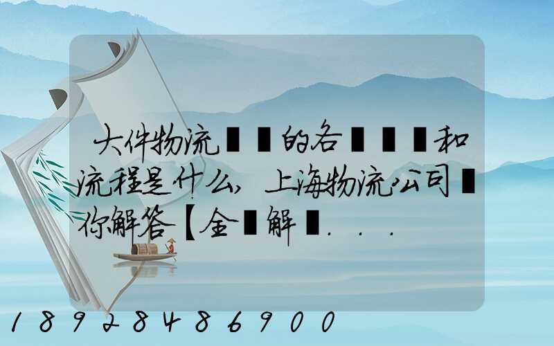 大件物流運輸的各個環節和流程是什么,上海物流公司為你解答【全網解說...