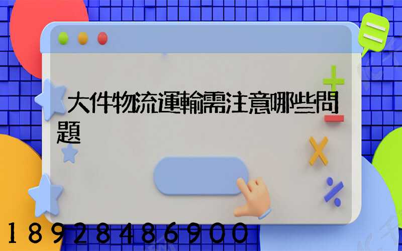 大件物流運輸需注意哪些問題