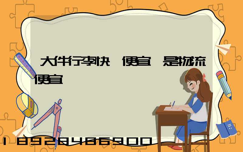 大件行李快遞便宜還是物流便宜