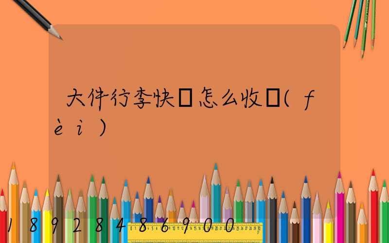 大件行李快遞怎么收費(fèi)