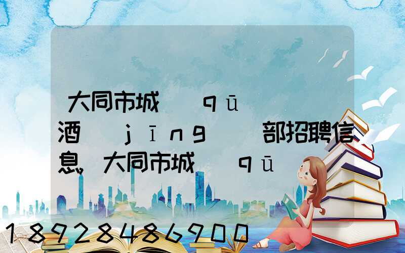 大同市城區(qū)鴻順煙酒經(jīng)銷部招聘信息,大同市城區(qū)鴻順煙酒經(jīng)銷部怎么樣...