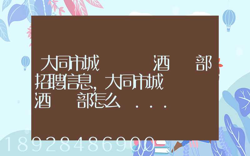大同市城區鴻順煙酒經銷部招聘信息,大同市城區鴻順煙酒經銷部怎么樣...
