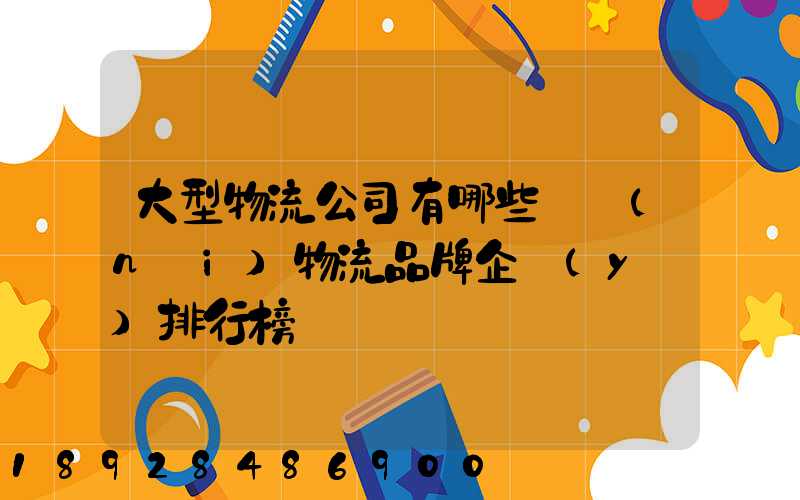 大型物流公司有哪些國內(nèi)物流品牌企業(yè)排行榜