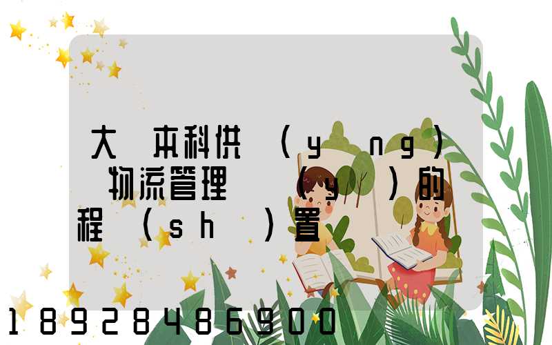 大學本科供應(yīng)鏈物流管理專業(yè)的課程設(shè)置