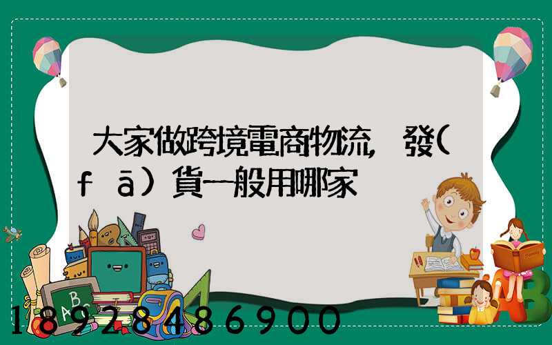 大家做跨境電商物流,發(fā)貨一般用哪家