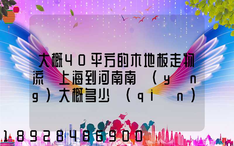 大概40平方的木地板走物流從上海到河南南陽(yáng)大概多少錢(qián)