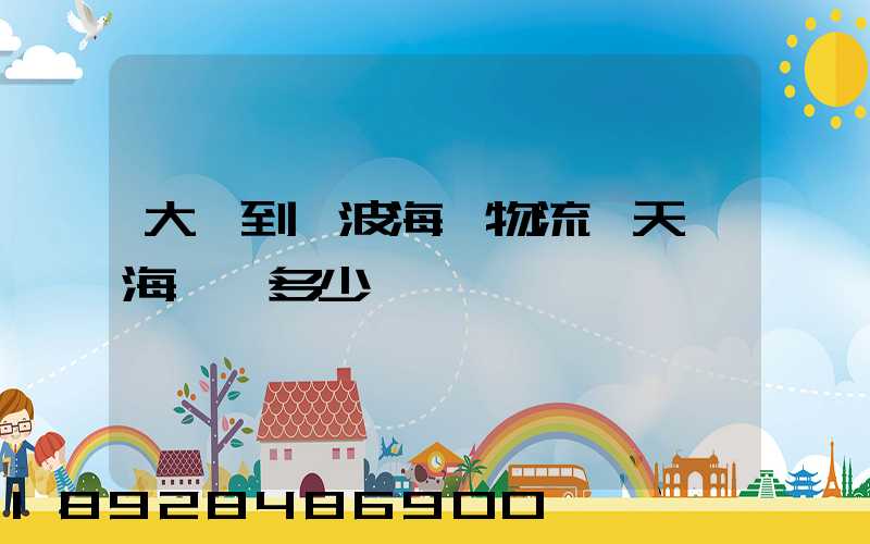 大連到寧波海運物流幾天,海運費多少錢
