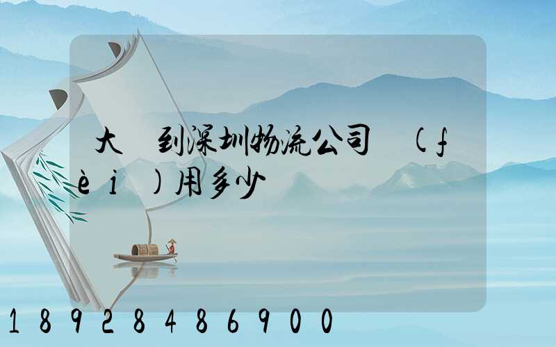 大連到深圳物流公司費(fèi)用多少