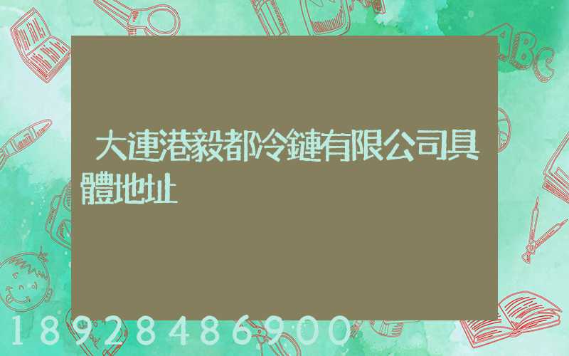 大連港毅都冷鏈有限公司具體地址
