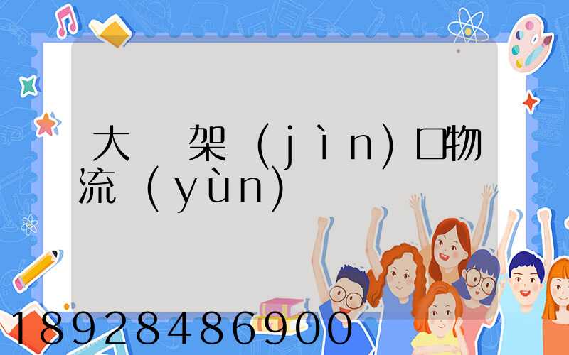 大連貨架進(jìn)口物流運(yùn)輸