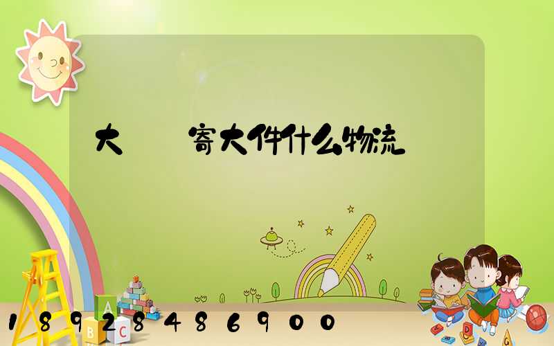 大連郵寄大件什么物流