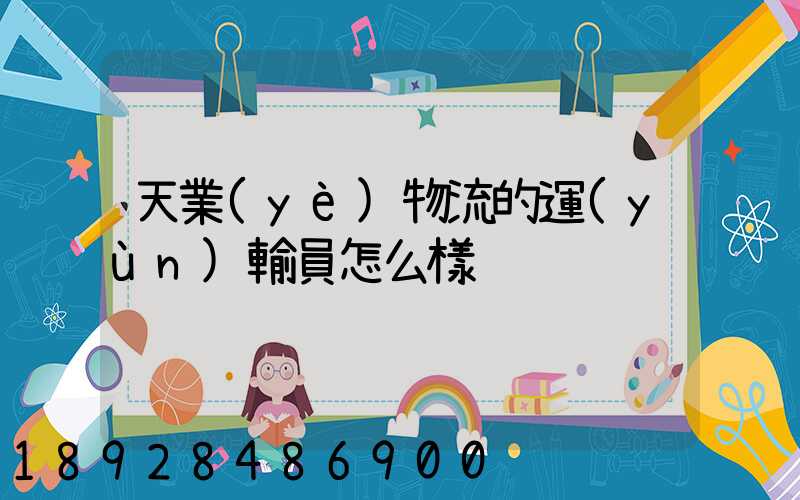 天業(yè)物流的運(yùn)輸員怎么樣