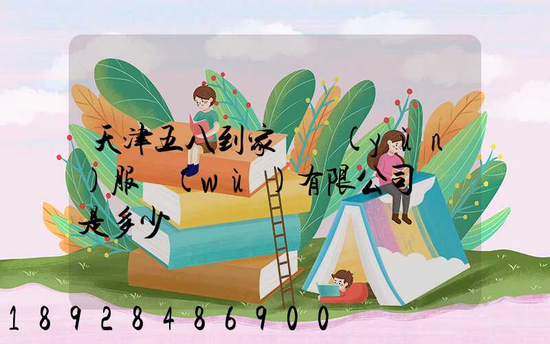 天津五八到家貨運(yùn)服務(wù)有限公司電話是多少