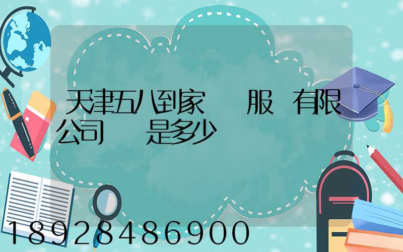 天津五八到家貨運服務有限公司電話是多少