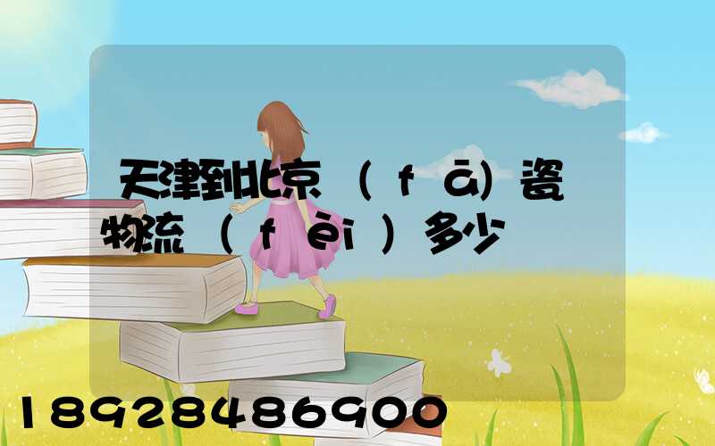 天津到北京發(fā)瓷磚物流費(fèi)多少錢