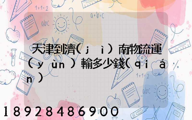 天津到濟(jì)南物流運(yùn)輸多少錢(qián)