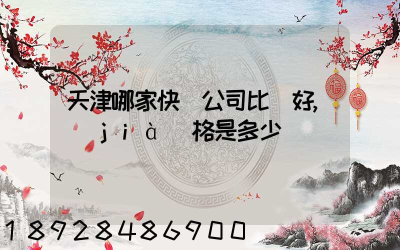 天津哪家快遞公司比較好,價(jià)格是多少