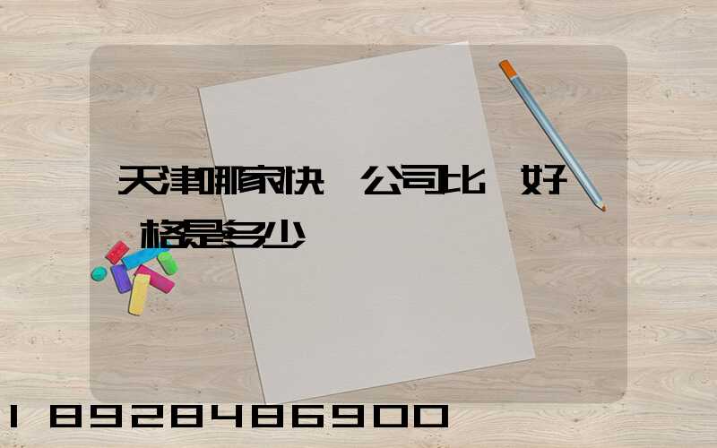 天津哪家快遞公司比較好,價格是多少