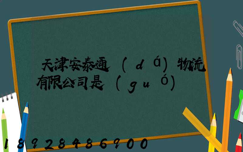 天津安泰通達(dá)物流有限公司是國(guó)啟嗎