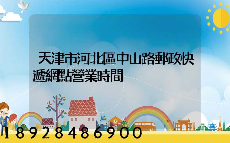 天津市河北區中山路郵政快遞網點營業時間