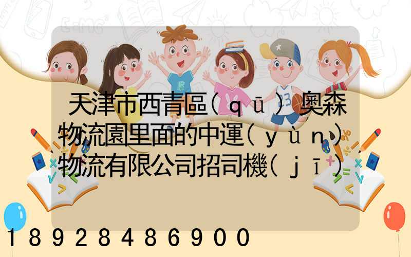 天津市西青區(qū)奧森物流園里面的中運(yùn)物流有限公司招司機(jī)是不是騙人的...