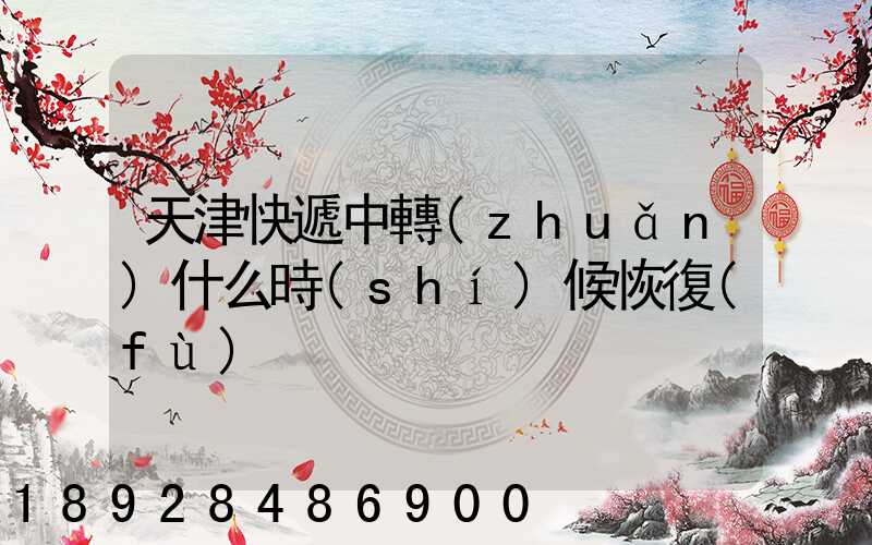 天津快遞中轉(zhuǎn)什么時(shí)候恢復(fù)