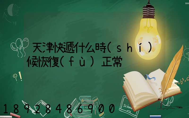 天津快遞什么時(shí)候恢復(fù)正常