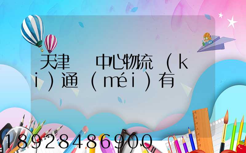 天津樞紐中心物流開(kāi)通沒(méi)有