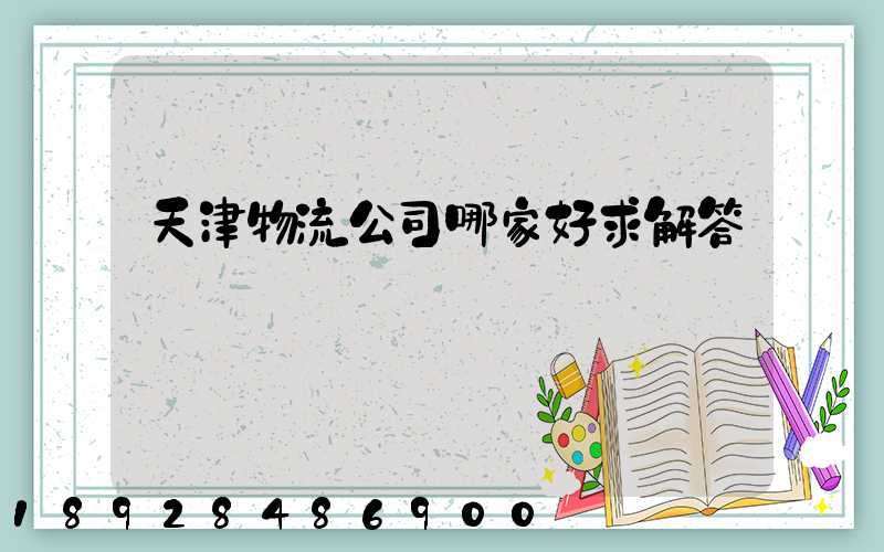 天津物流公司哪家好求解答