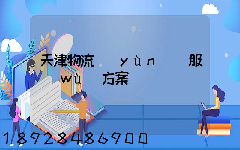 天津物流運(yùn)輸服務(wù)方案