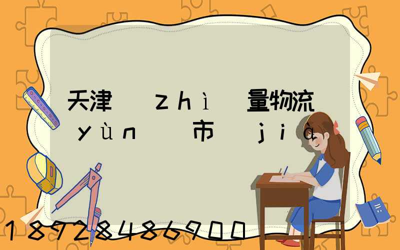 天津質(zhì)量物流運(yùn)輸市價(jià)