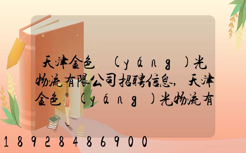 天津金色陽(yáng)光物流有限公司招聘信息,天津金色陽(yáng)光物流有限公司怎么...