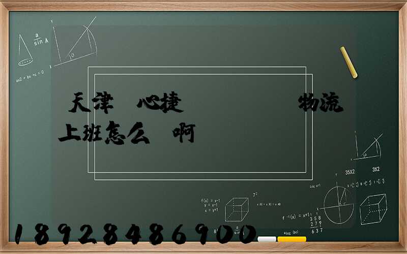 天津順心捷達(dá)物流上班怎么樣啊