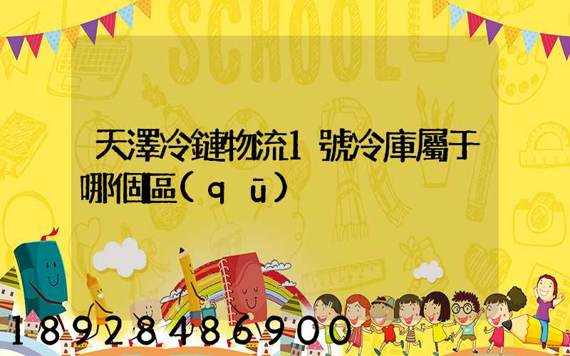 天澤冷鏈物流1號冷庫屬于哪個區(qū)