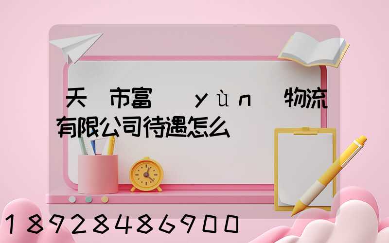 天長市富運(yùn)物流有限公司待遇怎么樣