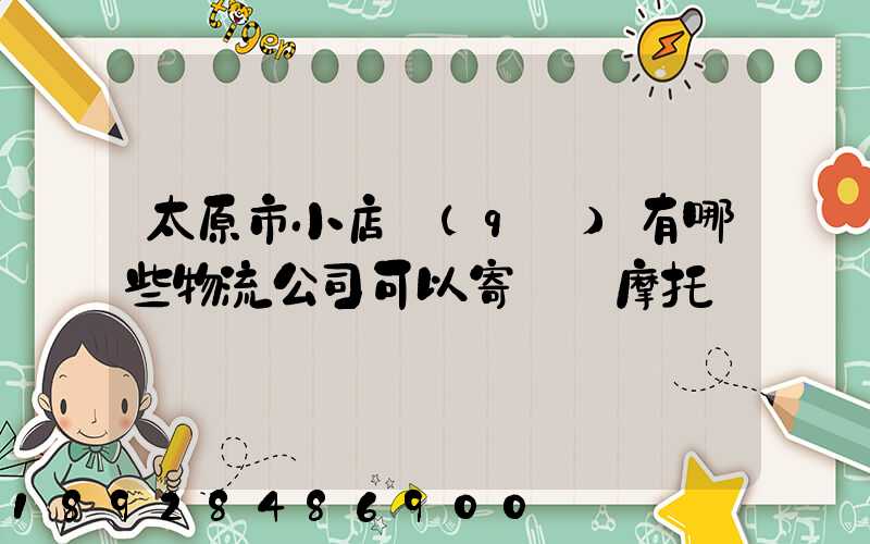 太原市小店區(qū)有哪些物流公司可以寄電動摩托車