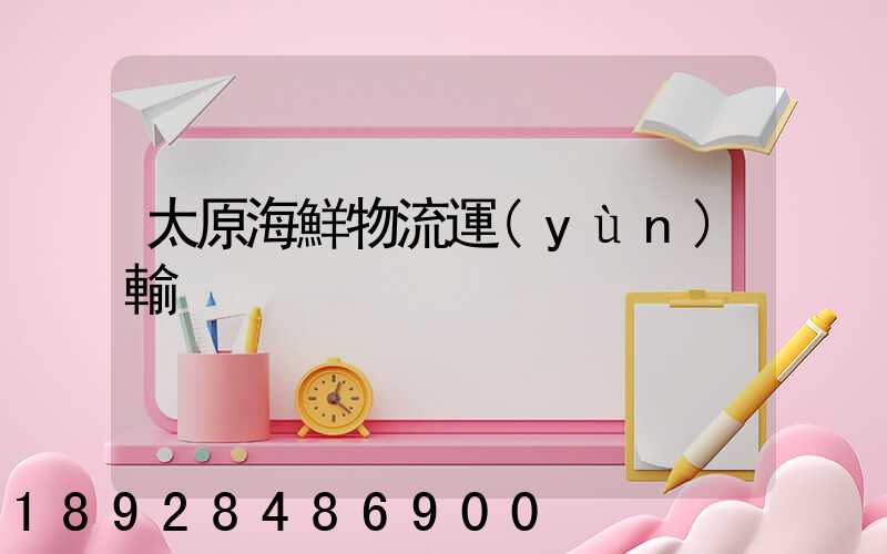 太原海鮮物流運(yùn)輸