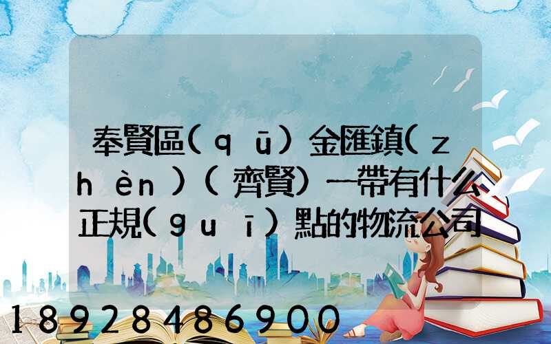 奉賢區(qū)金匯鎮(zhèn)(齊賢)一帶有什么正規(guī)點的物流公司嗎