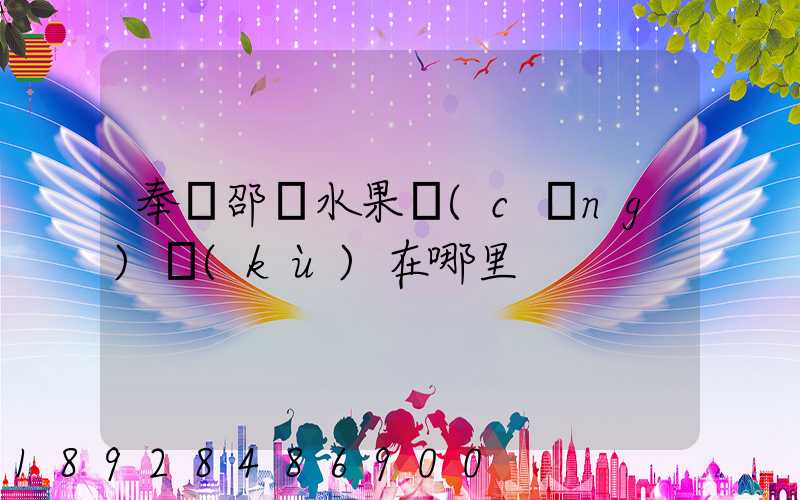 奉賢邵廠水果倉(cāng)庫(kù)在哪里