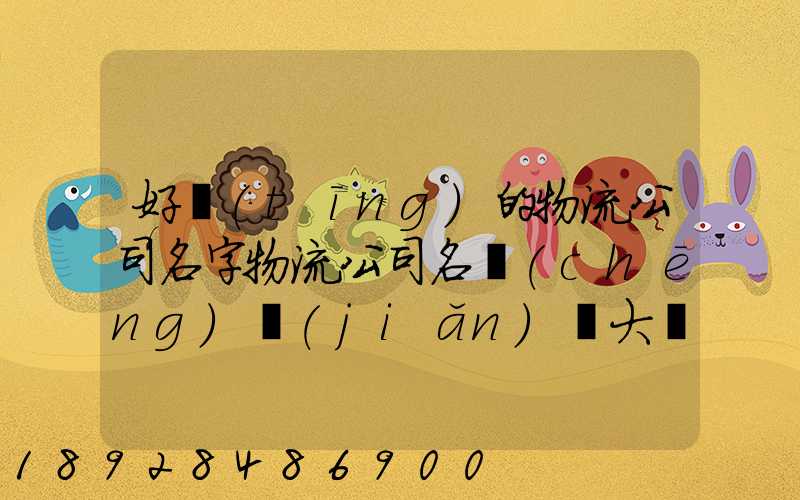 好聽(tīng)的物流公司名字物流公司名稱(chēng)簡(jiǎn)單大氣