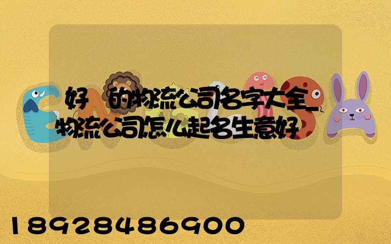 好聽的物流公司名字大全_物流公司怎么起名生意好