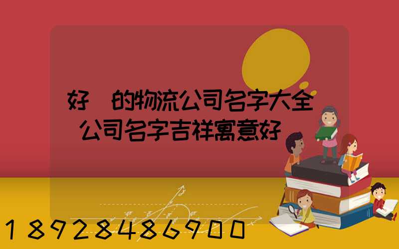 好聽的物流公司名字大全運輸公司名字吉祥寓意好