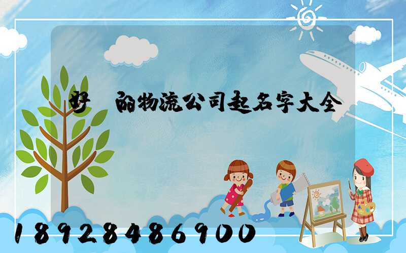 好聽的物流公司起名字大全