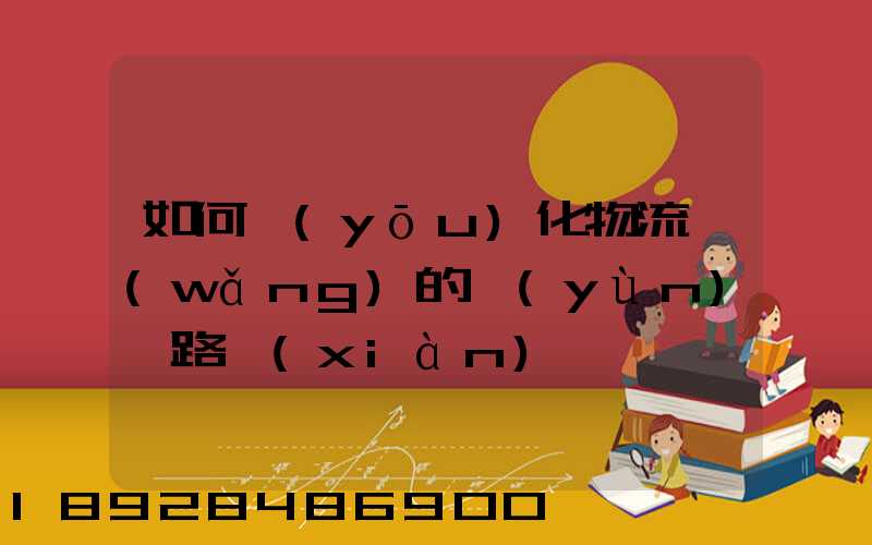 如何優(yōu)化物流網(wǎng)的運(yùn)輸路線(xiàn)
