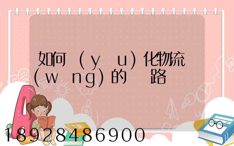 如何優(yōu)化物流網(wǎng)的運輸路線